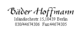 Textfeld: Bder Hoffmann
Islndischestr.15,10439 Berlin
030/44674306  Fax:44674305

